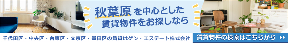 秋葉原を中心とした賃貸物件をお探しなら　千代田区・中央区・台東区・文京区・墨田区の賃貸はゲン・エステート株式会社